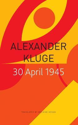 30 April 1945: The Day Hitler Shot Himself and Germany’s Integration with the West Began - Alexander Kluge - cover