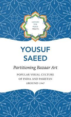Partitioning Bazaar Art – Popular Visual Culture of India and Pakistan around 1947 - Yousuf Saeed - cover