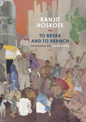To Break and to Branch: Six Essays on Gieve Patel - Ranjit Hoskote - cover