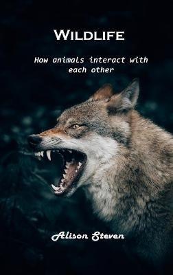Wildlife: How animals interact with each other - Alison Steven - cover