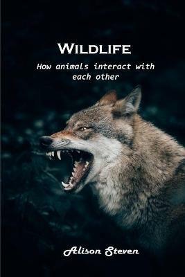 Wildlife: How animals interact with each other - Alison Steven - cover