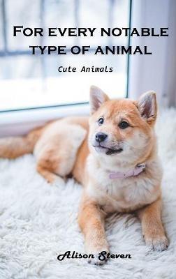 For Every Notable Type of Animal: Cute Animals - Alison Steven - cover