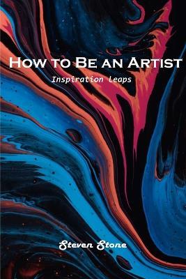How to Be an Artist: Inspiration leaps - Steven Stone - cover