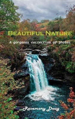 Beautiful Nature: A gorgeous collection of photos - Rosemary Doug - cover