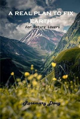 A Real Plan to Fix Earth: For Nature Lovers - Rosemary Doug - cover