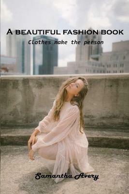 A beautiful fashion book: Clothes make the person - Samantha Avery - cover