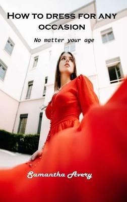 How to dress for any occasion: No matter your age - Samantha Avery - cover