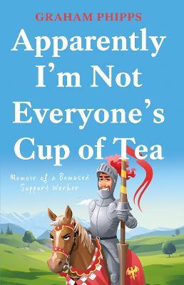 Apparently I'm Not Everyone's Cup of Tea: Memoir of a Bemused Support Worker - Graham Phipps - cover