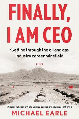Finally, I am CEO: Getting through the oil and gas industry career minefield - Michael Earle - cover