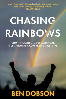 Chasing Rainbows: From Innocence to Purgatory and Redemption as a Compulsive Sports Fan - Ben Dobson - cover
