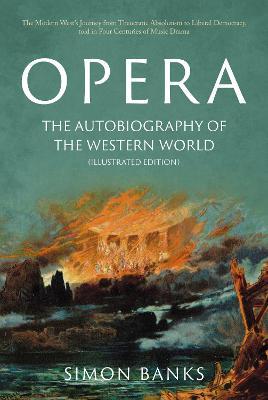 Opera: The Autobiography of the Western World (Illustrated Edition): From theocratic absolutism to liberal democracy, in four centuries of music drama - Simon Banks - cover