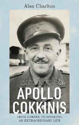 Apollo Cokkinis - from Odessa to Dorking, an Extraordinary Life: Son of Opera Stars, Proud Greek, Proud Briton, Surgeon, War Hero - Alan Charlton - cover