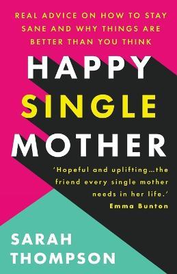 Happy Single Mother: Real advice on how to stay sane and why things are better than you think - Sarah Thompson - cover