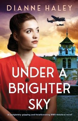 Under a Brighter Sky: A completely gripping and heartbreaking WWII historical novel - Dianne Haley - cover