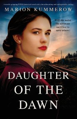 Daughter of the Dawn: A totally gripping WWII historical novel with a heartbreaking and unforgettable ending - Marion Kummerow - cover