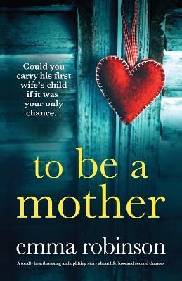 To Be a Mother: A totally heartbreaking and uplifting story about life, loss and second chances - Robinson - cover