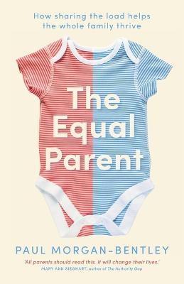 The Equal Parent: How sharing the load helps the whole family thrive - Paul Morgan-Bentley - cover