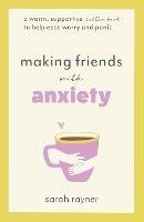 Making Friends with Anxiety: A warm, supportive little book to help ease worry and panic - Sarah Rayner - cover
