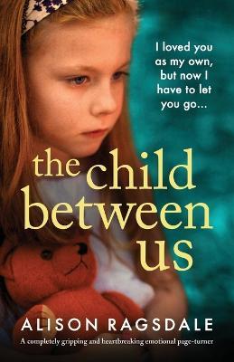 The Child Between Us: A completely gripping and heartbreaking emotional page-turner - Alison Ragsdale - cover