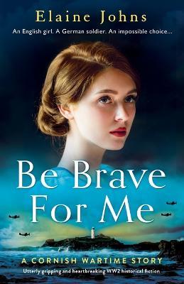 Be Brave for Me: Utterly gripping and heartbreaking WW2 historical fiction - Elaine Johns - cover