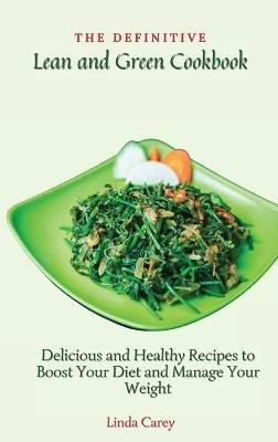 The Definitive Lean and Green Cookbook: Delicious and Healthy Recipes to Boost Your Diet and Manage Your Weight - Linda Carey - cover