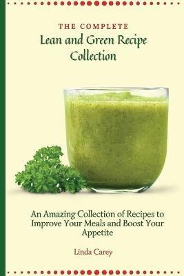 The Complete Lean and Green Recipe Book: An Amazing Collection of Recipes to Improve Your Meals and Boost Your Appetite - Linda Carey - cover