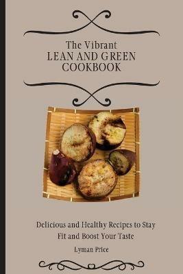 The Vibrant Lean and Green Cookbook: Delicious and Healthy Recipes to Stay Fit and Boost Your Taste - Lyman Price - cover