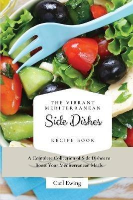 The Vibrant Mediterranean Side Dishes Recipe Book: A Complete Collection of Side Dishes to Boost Your Mediterranean Meals - Carl Ewing - cover