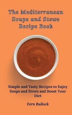 The Mediterranean Soups and Stews Recipe Book: Simple and Tasty Recipes to Enjoy Soups and Stews and Boost Your Diet - Fern Bullock - cover