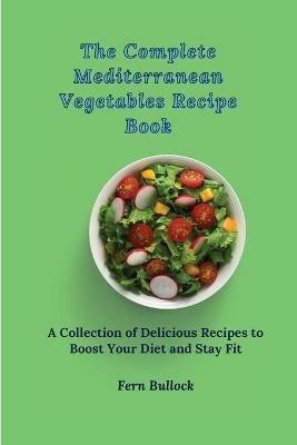 The Complete Mediterranean Vegetables Recipe Book: A Collection of Delicious Recipes to Boost Your Diet and Stay Fit - Fern Bullock - cover