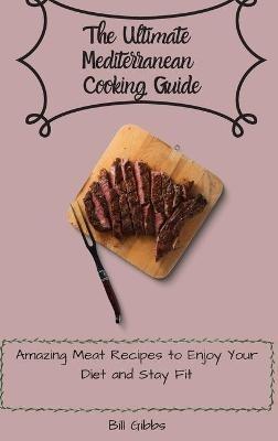 The Ultimate Mediterranean Cooking Guide: Amazing Meat Recipes to Enjoy Your Diet and Stay Fit - Bill Gibbs - cover