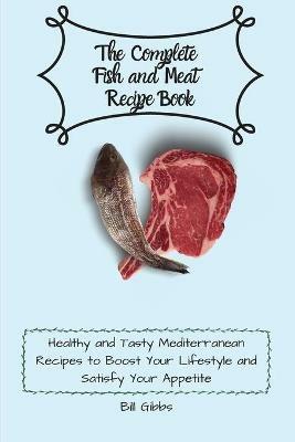 The Complete Fish and Meat Recipe Book: Healthy and Tasty Mediterranean Recipes to Boost Your Lifestyle and Satisfy Your Appetite - Bill Gibbs - cover