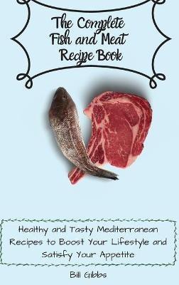 The Complete Fish and Meat Recipe Book: Healthy and Tasty Mediterranean Recipes to Boost Your Lifestyle and Satisfy Your Appetite - Bill Gibbs - cover