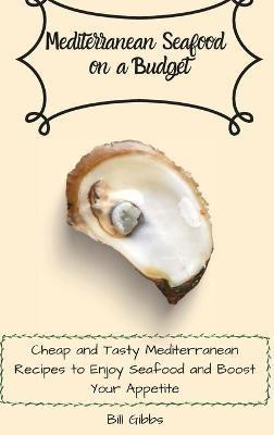 Mediterranean Seafood on a Budget: Cheap and Tasty Mediterranean Recipes to Enjoy Seafood and Boost Your Appetite - Bill Gibbs - cover
