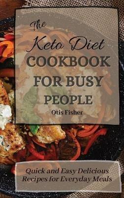 The Keto Diet Cookbook For Busy People: Quick and Easy Delicious Recipes for Everyday Meals - Otis Fisher - cover