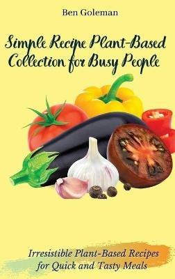 Simple Recipe Plant-Based Collection for Busy People: Irresistible Plant-Based Recipes for Quick and Tasty Meals - Ben Goleman - cover