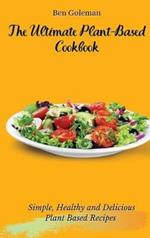 The Ultimate Plant-Based Cookbook: Simple, Healthy and Delicious Plant Based Recipes