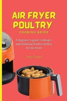 Air Fryer Poultry Cooking Guide: A Beginner's guide to Simple and Delicious Poultry Dishes for Air Fryer - Donna Thomson - cover