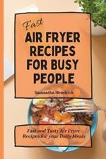Fast Air Fryer Recipes for Busy People: Fast and Tasty Air Fryer Recipes for your Daily Meals