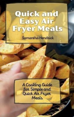Quick and Easy Air Fryer Meals: A Cooking Guide for Simple and Quick Air Fryer Meals - Samantha Hendrick - cover