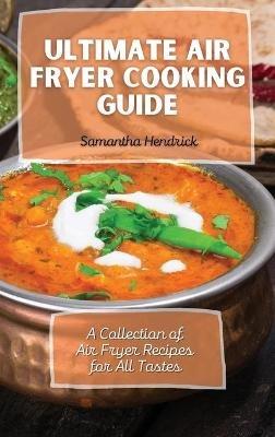 Ultimate Air Fryer Cooking Guide: A Collection of Air Fryer Recipes for All Tastes - Samantha Hendrick - cover