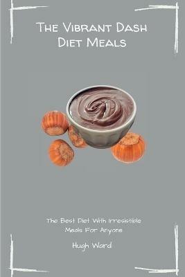 The Vibrant Dash Diet Meals: The Best Diet With Irresistible Meals For Anyone - Hugh Ward - cover