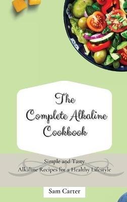 The Complete Alkaline Cookbook: Simple and Tasty Alkaline Recipes for a Healthy Lifestyle - Sam Carter - cover