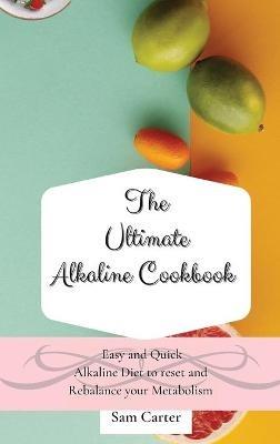 The Ultimate Alkaline Cookbook: Easy and Quick Alkaline Diet to Reset and Rebalance your Metabolism - Sam Carter - cover