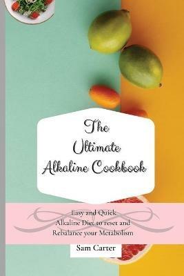 The Ultimate Alkaline Cookbook: Easy and Quick Alkaline Diet to Reset and Rebalance your Metabolism - Sam Carter - cover