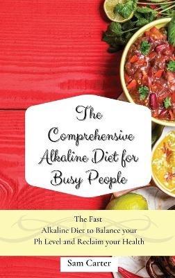 The Comprehensive Alkaline Diet for Busy People: The Fast Alkaline Diet to Balance your Ph Level and Reclaim your Health - Sam Carter - cover