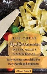 The Cheap Mediterranean Delicacies Cookbook: Tasty Recipes Affordable For Busy People and Beginners
