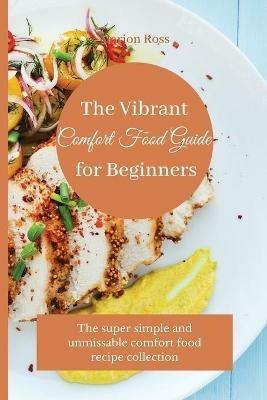 The Vibrant Comfort Food Guide for Beginners: The super simple and unmissable comfort food recipe collection - Marion Ross - cover