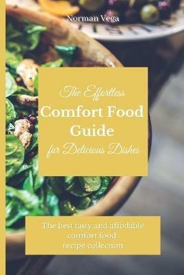 The Effortless Comfort Food Guide for Delicious Dishes: The best tasty and affordable comfort food recipe collection - Norman Vega - cover