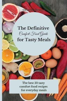 The Definitive Comfort Food Guide for Tasty Meals: The best 50 tasty comfort food recipes for everyday meals - Orlando Bryant - cover